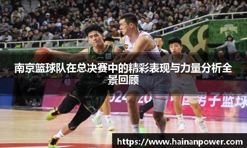 南京篮球队在总决赛中的精彩表现与力量分析全景回顾