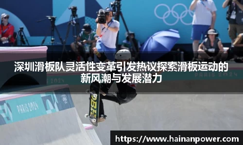 深圳滑板队灵活性变革引发热议探索滑板运动的新风潮与发展潜力