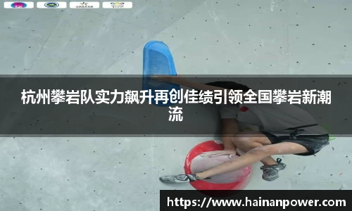 杭州攀岩队实力飙升再创佳绩引领全国攀岩新潮流