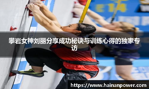 攀岩女神刘丽分享成功秘诀与训练心得的独家专访