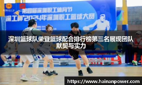 深圳篮球队荣登篮球配合排行榜第三名展现团队默契与实力