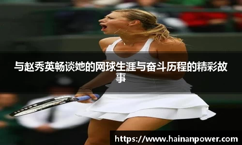与赵秀英畅谈她的网球生涯与奋斗历程的精彩故事