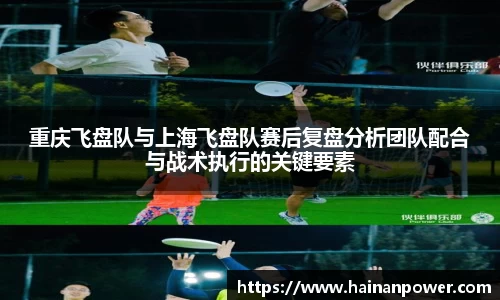重庆飞盘队与上海飞盘队赛后复盘分析团队配合与战术执行的关键要素