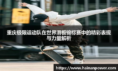 重庆极限运动队在世界滑板锦标赛中的精彩表现与力量解析