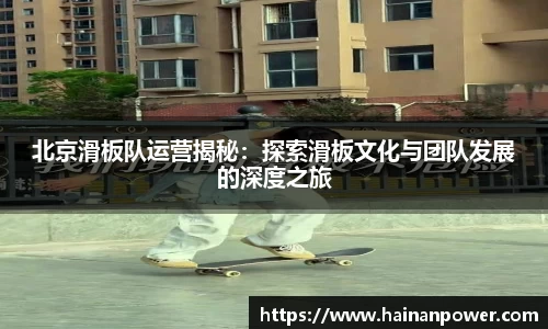北京滑板队运营揭秘：探索滑板文化与团队发展的深度之旅