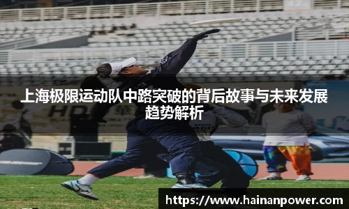 上海极限运动队中路突破的背后故事与未来发展趋势解析
