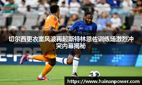 切尔西更衣室风波再起斯特林恩佐训练场激烈冲突内幕揭秘
